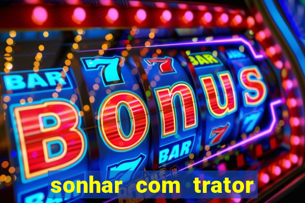 sonhar com trator que bicho jogar